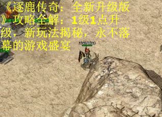 《逐鹿传奇：全新升级版》攻略全解：1级1点升级，新玩法揭秘，永不落幕的游戏盛宴