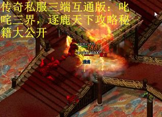 传奇私服三端互通版：叱咤三界，逐鹿天下攻略秘籍大公开