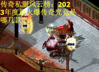 传奇私服风云榜：2023年度最火爆传奇究竟是哪几款？