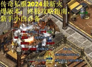 传奇私服2024最新火爆版本：终极攻略指南，新手小白必备